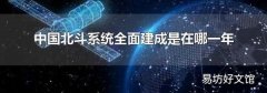 中国北斗系统全面建成是在哪一年