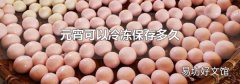 元宵可以冷冻保存多久