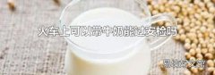 火車上可以帶牛奶能過安檢嗎