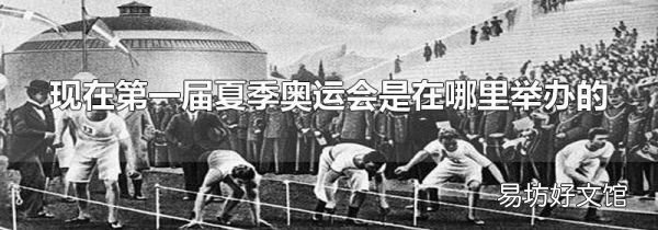 現在第一屆夏季奧運會是在哪里舉辦的