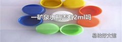 一礦泉水瓶蓋有2ml嗎