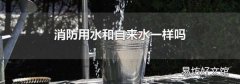 消防用水和自來水一樣嗎