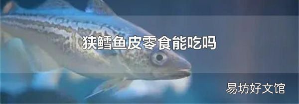 狹鱈魚皮零食能吃嗎