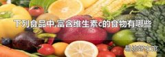 下列食品中,富含维生素c的食物有哪些