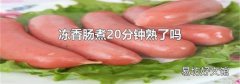 凍香腸煮20分鐘熟了嗎