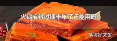 火鍋底料過期半年了還能用嗎