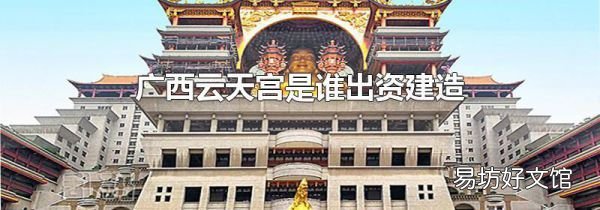 廣西云天宮是誰出資建造