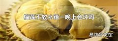榴蓮不放冰箱一晚上會壞嗎