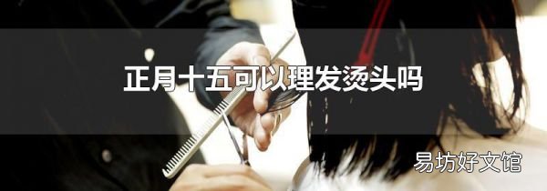 正月十五可以理發燙頭嗎