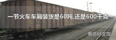一節火車車廂裝貨是60噸,還是600千克