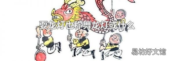耍龍燈也稱舞龍燈或什么