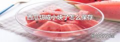 西瓜切成小塊了怎么保存