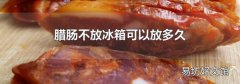 臘腸不放冰箱可以放多久