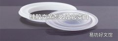 硅膠變黃怎么讓它變白