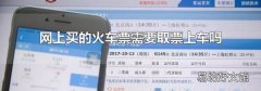 網上買的火車票需要取票上車嗎