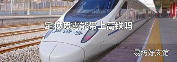 定妝噴霧能帶上高鐵嗎