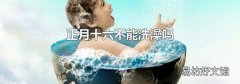 正月十六不能洗澡吗