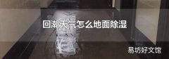 回潮天氣怎么地面除濕