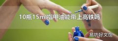 10瓶15ml指甲油能帶上高鐵嗎