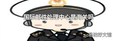 国际邮件处理中心是海关吗