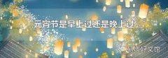 元宵节是早上过还是晚上过