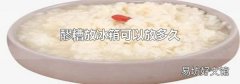 醪糟放冰箱可以放多久