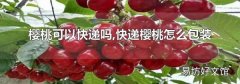 櫻桃可以快遞嗎,快遞櫻桃怎么包裝