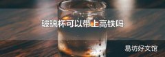 玻璃杯可以帶上高鐵嗎