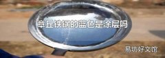 章丘鐵鍋的藍色是涂層嗎