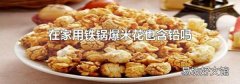 在家用鐵鍋爆米花也含鉛嗎