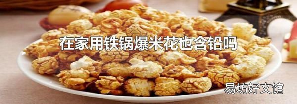 在家用鐵鍋爆米花也含鉛嗎
