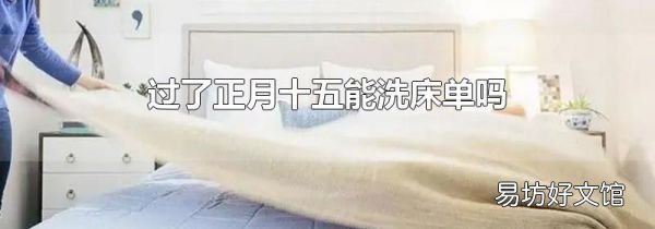 過(guò)了正月十五能洗床單嗎
