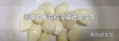 剝皮的大蒜粒冷藏還是冷凍