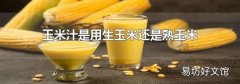 玉米汁是用生玉米还是熟玉米