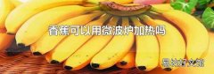 香蕉可以用微波炉加热吗