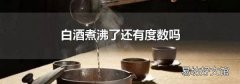 白酒煮沸了还有度数吗