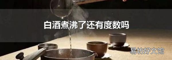 白酒煮沸了還有度數(shù)嗎