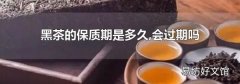 黑茶的保质期是多久,会过期吗