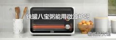 铁罐八宝粥能用微波炉吗