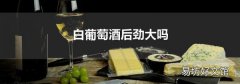 白葡萄酒后劲大吗