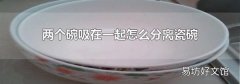 两个碗吸在一起怎么分离瓷碗