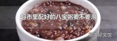 超市里配好的八宝粥要不要泡