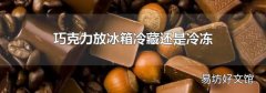 巧克力放冰箱冷藏還是冷凍