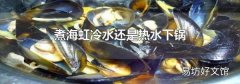 煮海虹冷水还是热水下锅