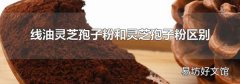 线油灵芝孢子粉和灵芝孢子粉区别