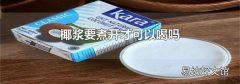 椰浆要煮开才可以喝吗
