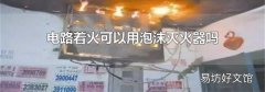 电路着火可以用泡沫灭火器吗