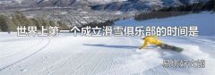 世界上第一个成立滑雪俱乐部的时间是