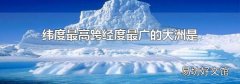 纬度最高跨经度最广的大洲是