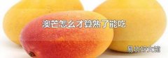 澳芒怎么才算熟了能吃